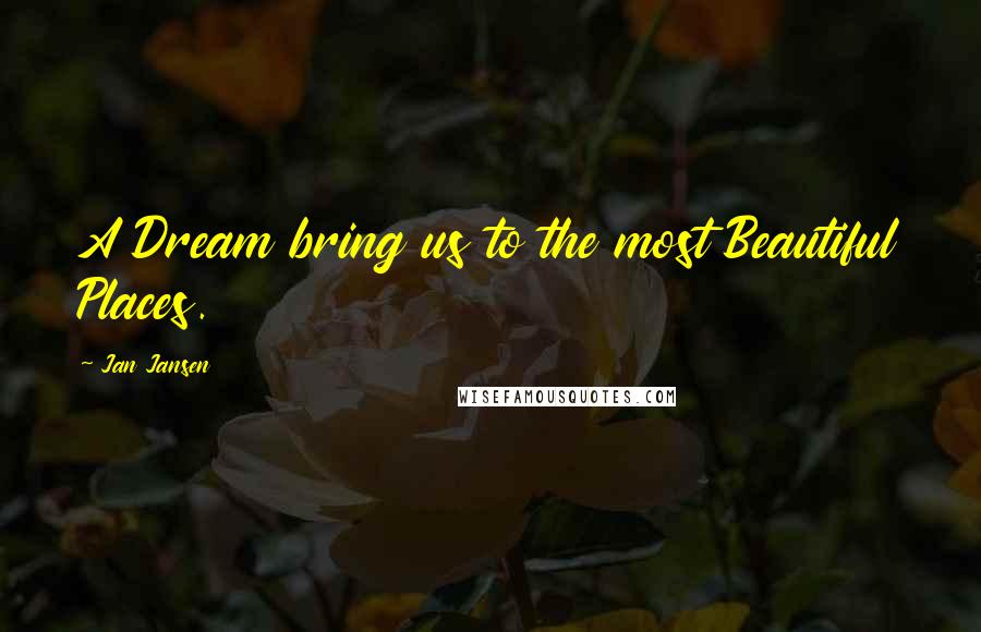 Jan Jansen Quotes: A Dream bring us to the most Beautiful Places.