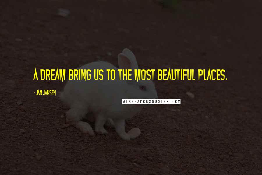 Jan Jansen Quotes: A Dream bring us to the most Beautiful Places.