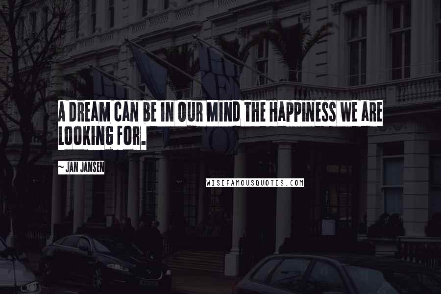 Jan Jansen Quotes: A Dream can be in Our Mind the Happiness we are Looking for.