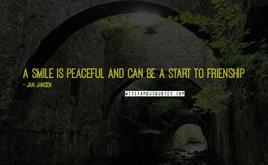 Jan Jansen Quotes: a smile is peaceful and can be a start to frienship