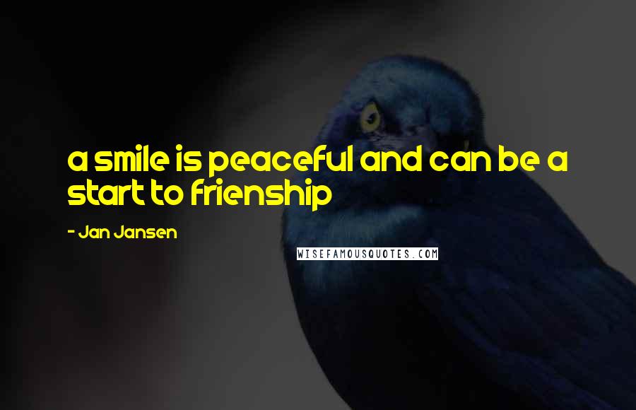 Jan Jansen Quotes: a smile is peaceful and can be a start to frienship