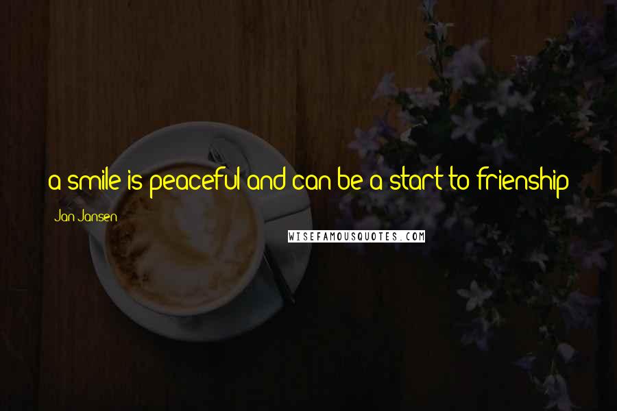 Jan Jansen Quotes: a smile is peaceful and can be a start to frienship