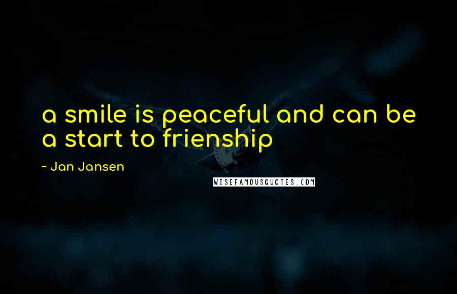 Jan Jansen Quotes: a smile is peaceful and can be a start to frienship