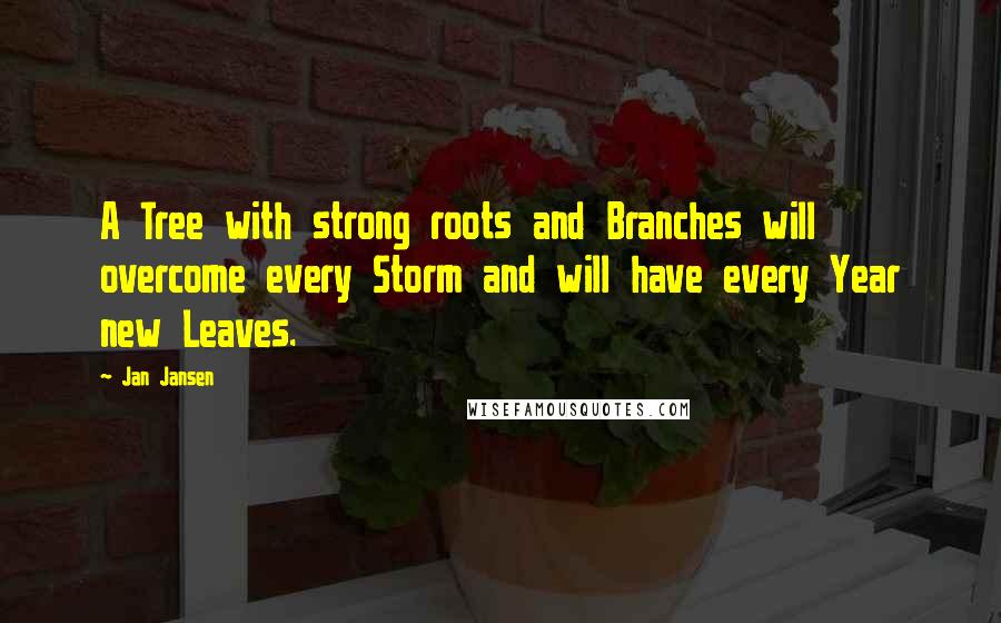 Jan Jansen Quotes: A Tree with strong roots and Branches will overcome every Storm and will have every Year new Leaves.