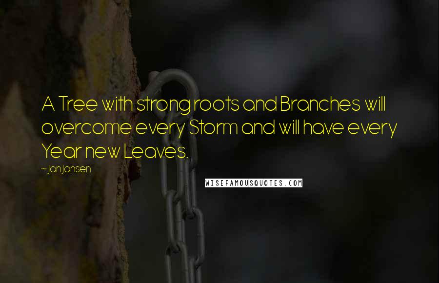 Jan Jansen Quotes: A Tree with strong roots and Branches will overcome every Storm and will have every Year new Leaves.