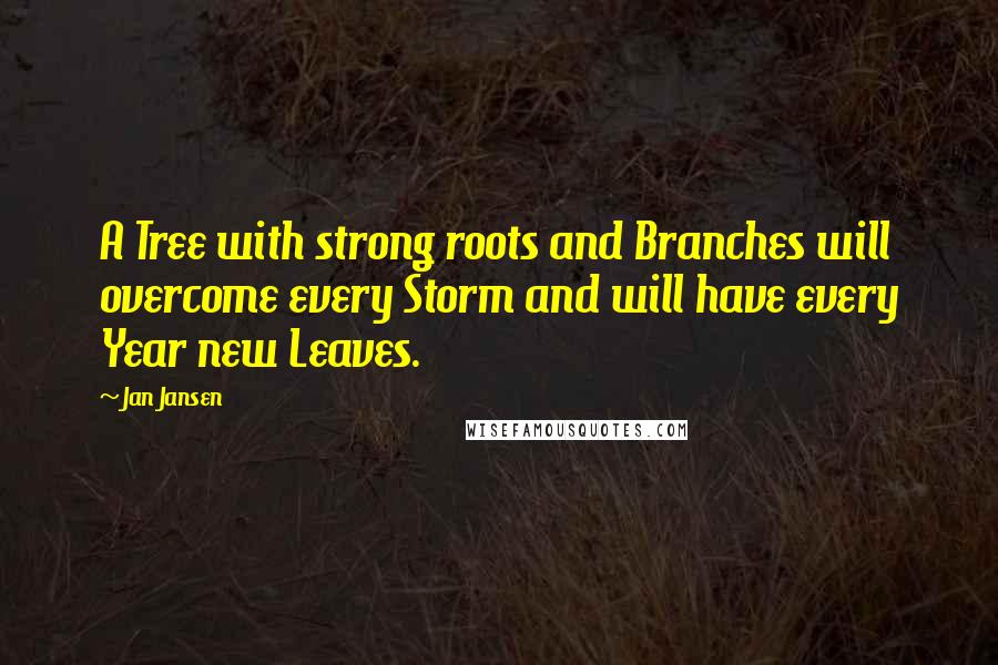 Jan Jansen Quotes: A Tree with strong roots and Branches will overcome every Storm and will have every Year new Leaves.