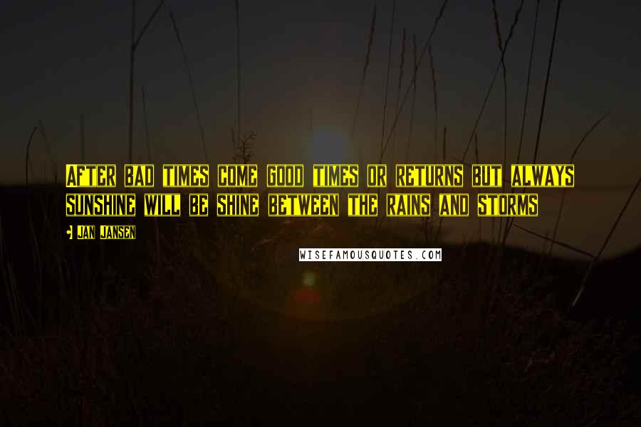 Jan Jansen Quotes: After bad times come good times or returns but always sunshine will be shine between the rains and storms