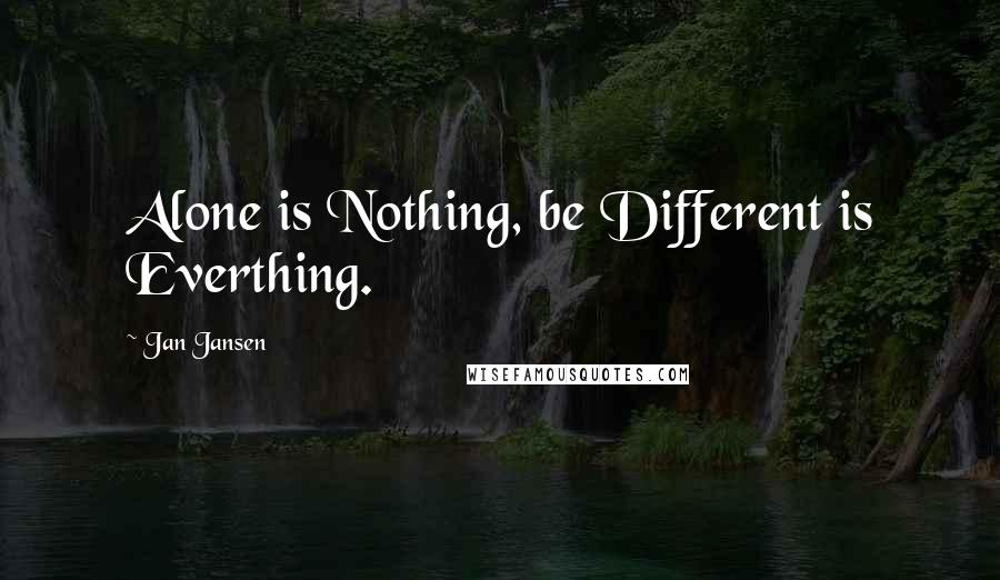 Jan Jansen Quotes: Alone is Nothing, be Different is Everthing.