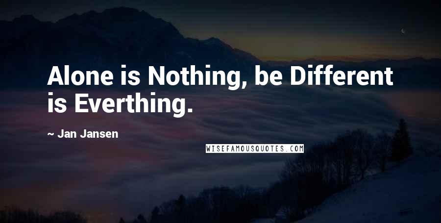 Jan Jansen Quotes: Alone is Nothing, be Different is Everthing.