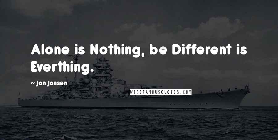 Jan Jansen Quotes: Alone is Nothing, be Different is Everthing.