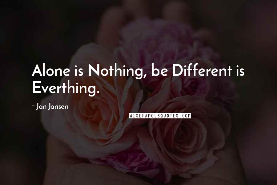 Jan Jansen Quotes: Alone is Nothing, be Different is Everthing.