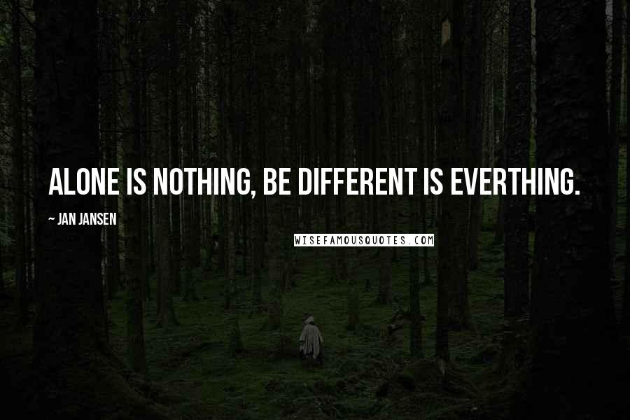 Jan Jansen Quotes: Alone is Nothing, be Different is Everthing.