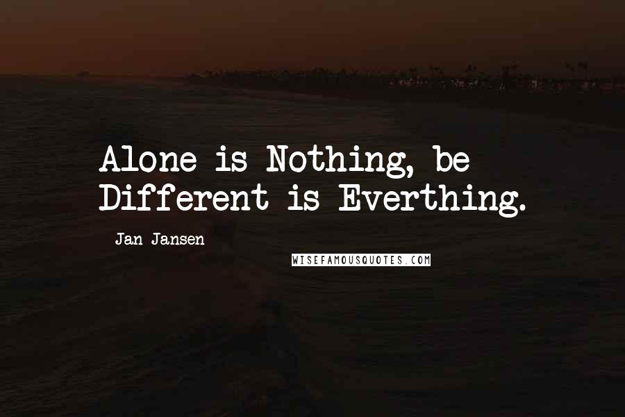 Jan Jansen Quotes: Alone is Nothing, be Different is Everthing.