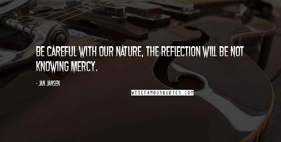 Jan Jansen Quotes: Be careful with our Nature, the reflection will be not knowing mercy.