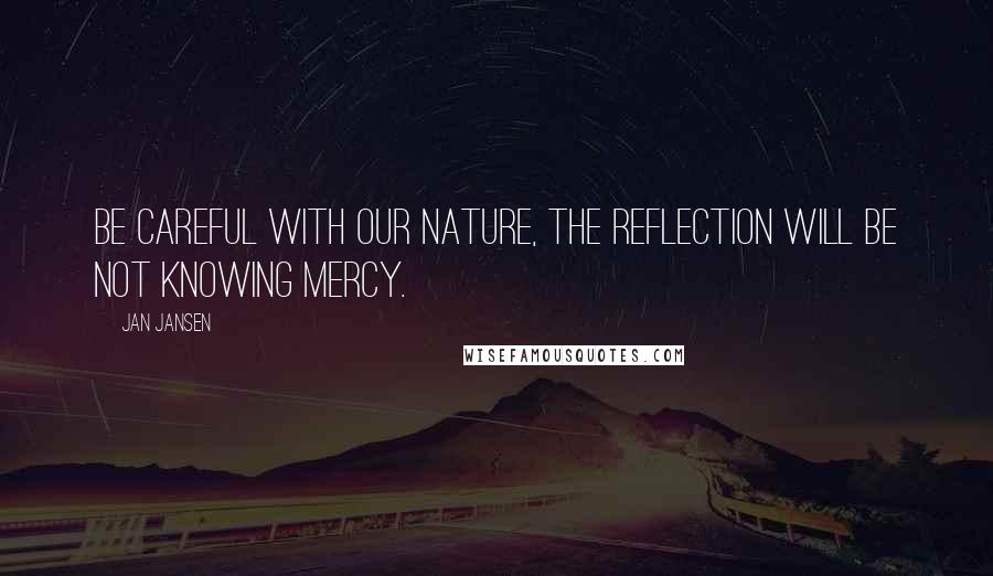 Jan Jansen Quotes: Be careful with our Nature, the reflection will be not knowing mercy.