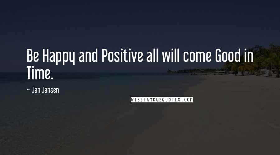 Jan Jansen Quotes: Be Happy and Positive all will come Good in Time.