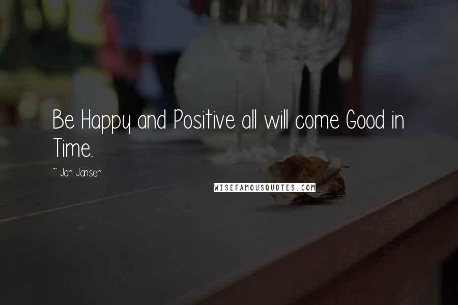 Jan Jansen Quotes: Be Happy and Positive all will come Good in Time.