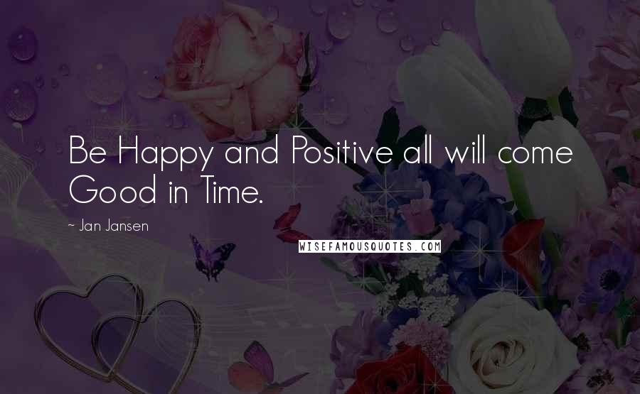 Jan Jansen Quotes: Be Happy and Positive all will come Good in Time.