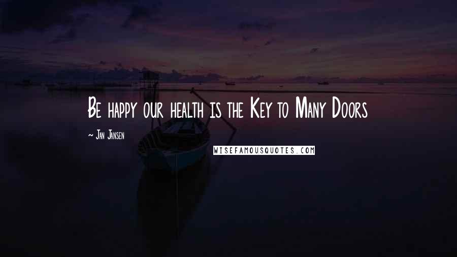 Jan Jansen Quotes: Be happy our health is the Key to Many Doors
