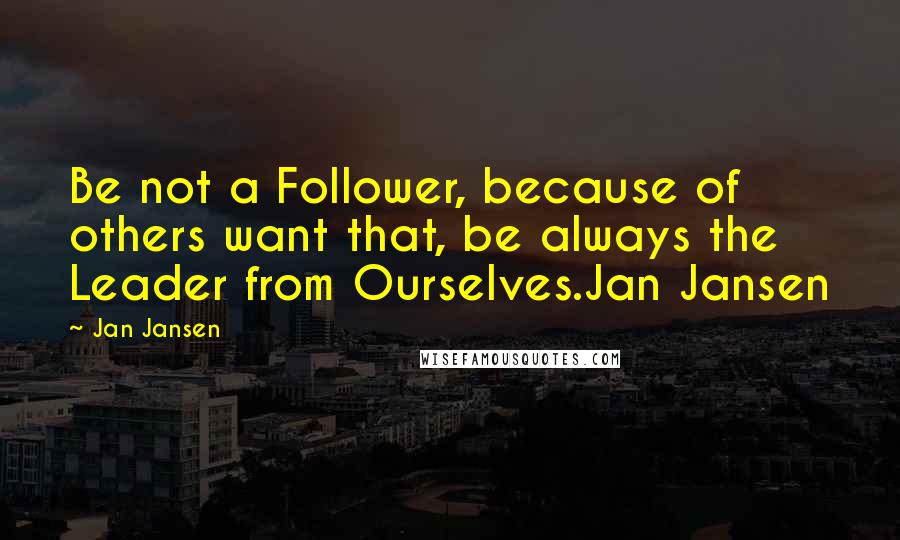 Jan Jansen Quotes: Be not a Follower, because of others want that, be always the Leader from Ourselves.Jan Jansen