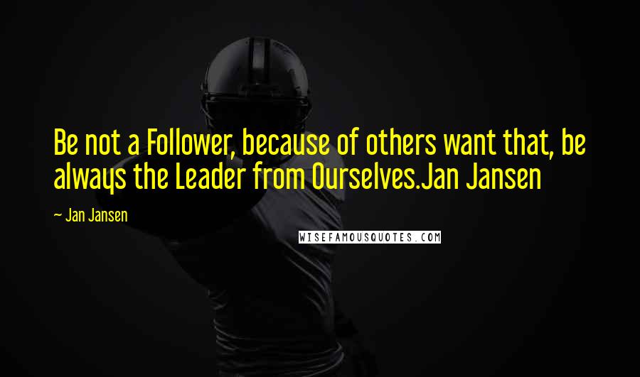 Jan Jansen Quotes: Be not a Follower, because of others want that, be always the Leader from Ourselves.Jan Jansen