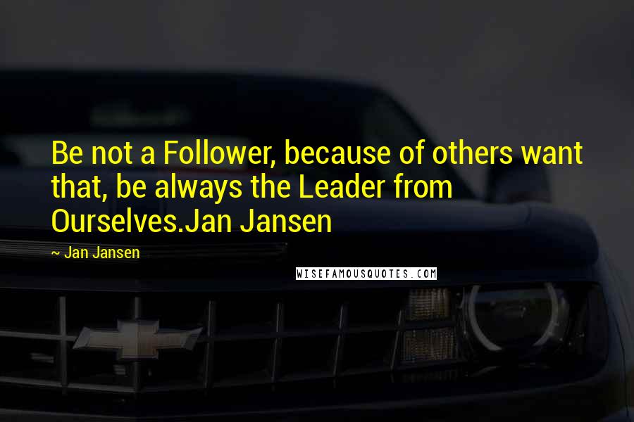 Jan Jansen Quotes: Be not a Follower, because of others want that, be always the Leader from Ourselves.Jan Jansen