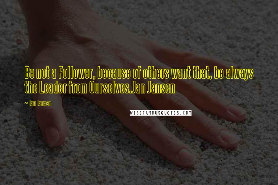 Jan Jansen Quotes: Be not a Follower, because of others want that, be always the Leader from Ourselves.Jan Jansen
