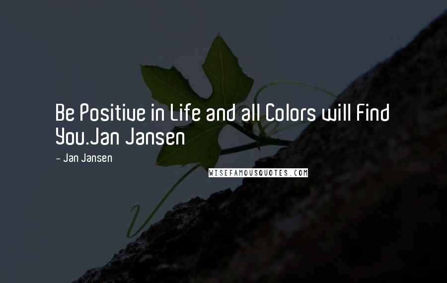 Jan Jansen Quotes: Be Positive in Life and all Colors will Find You.Jan Jansen