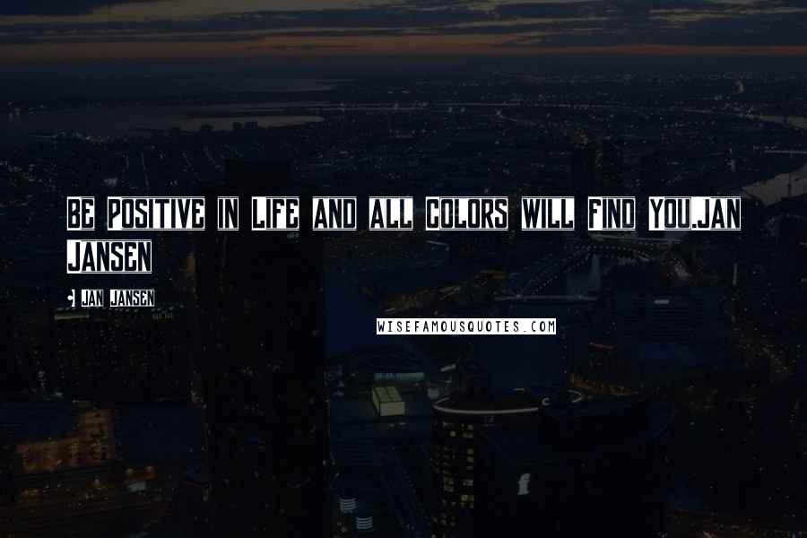 Jan Jansen Quotes: Be Positive in Life and all Colors will Find You.Jan Jansen