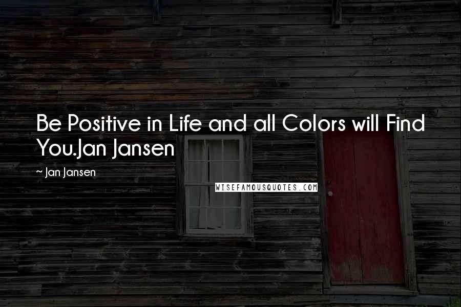 Jan Jansen Quotes: Be Positive in Life and all Colors will Find You.Jan Jansen