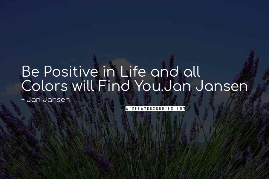 Jan Jansen Quotes: Be Positive in Life and all Colors will Find You.Jan Jansen