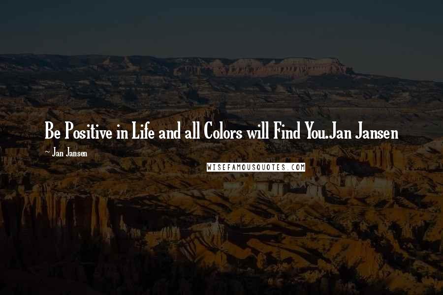 Jan Jansen Quotes: Be Positive in Life and all Colors will Find You.Jan Jansen