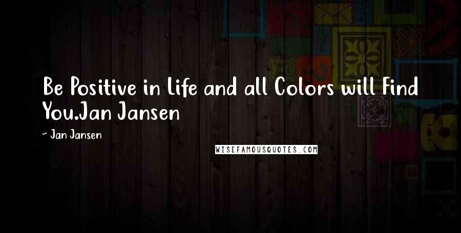 Jan Jansen Quotes: Be Positive in Life and all Colors will Find You.Jan Jansen