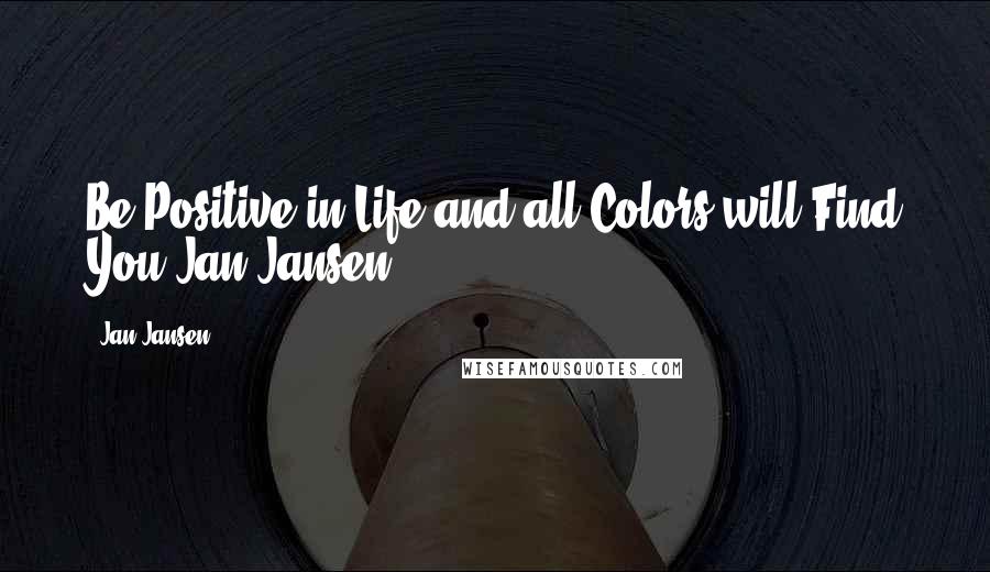 Jan Jansen Quotes: Be Positive in Life and all Colors will Find You.Jan Jansen