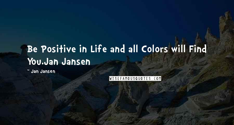 Jan Jansen Quotes: Be Positive in Life and all Colors will Find You.Jan Jansen