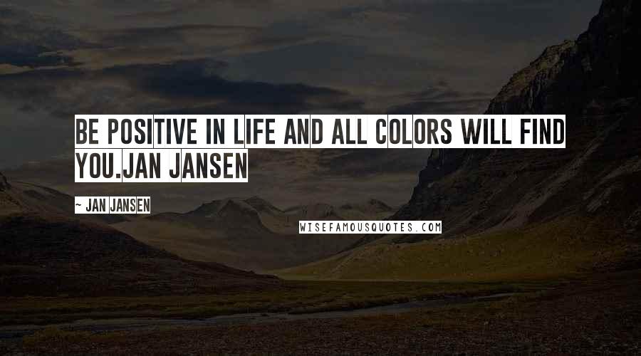 Jan Jansen Quotes: Be Positive in Life and all Colors will Find You.Jan Jansen