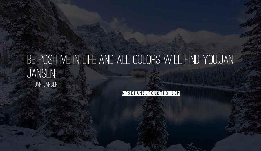 Jan Jansen Quotes: Be Positive in Life and all Colors will Find You.Jan Jansen