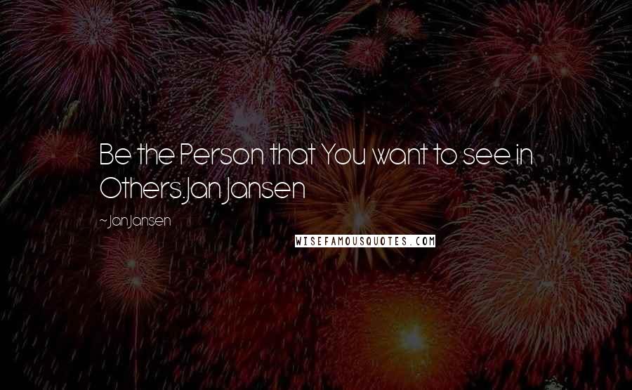Jan Jansen Quotes: Be the Person that You want to see in Others.Jan Jansen