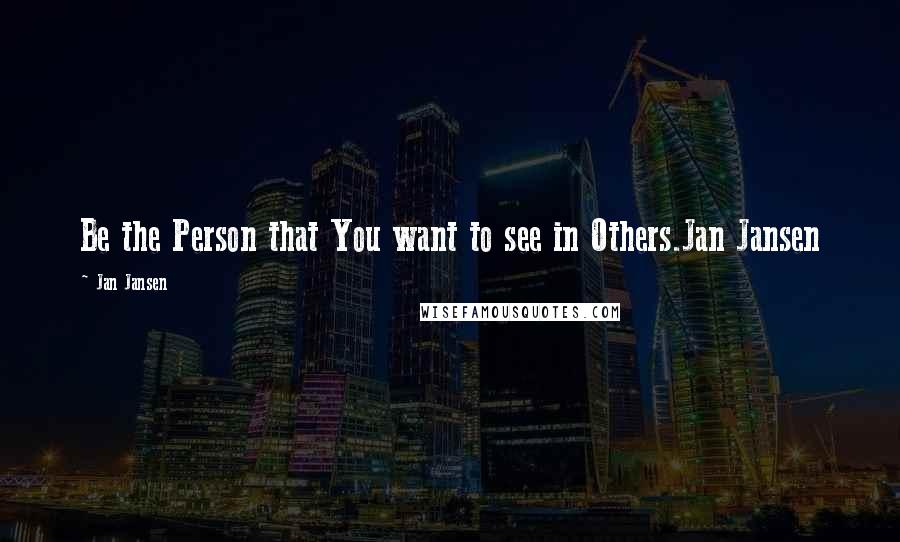 Jan Jansen Quotes: Be the Person that You want to see in Others.Jan Jansen