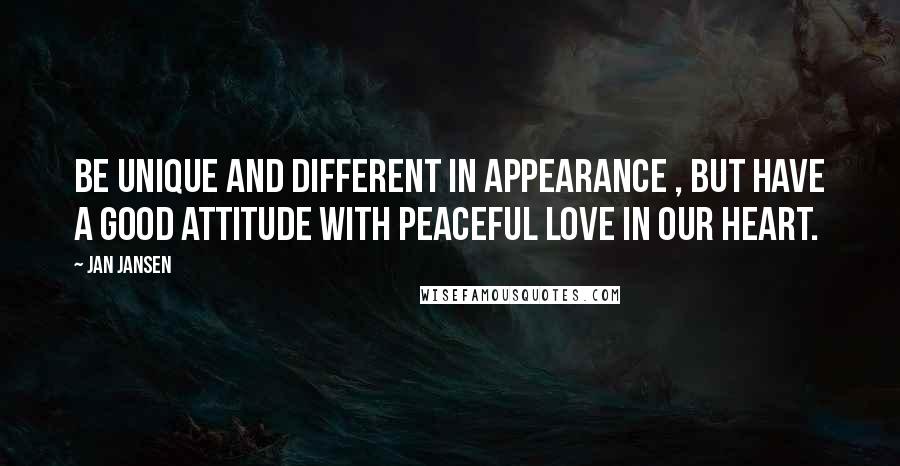 Jan Jansen Quotes: Be Unique and Different in Appearance , but have a good Attitude with Peaceful Love in our Heart.