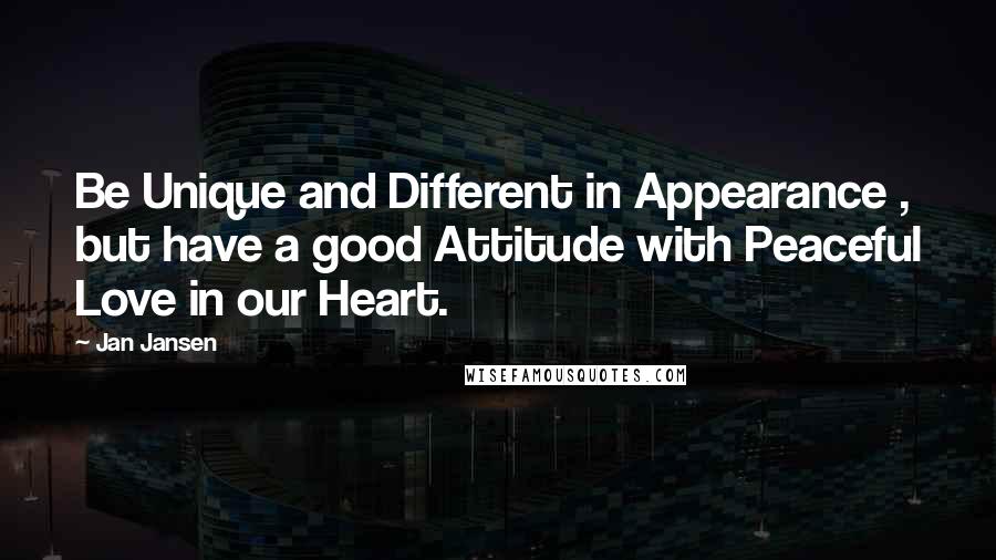 Jan Jansen Quotes: Be Unique and Different in Appearance , but have a good Attitude with Peaceful Love in our Heart.