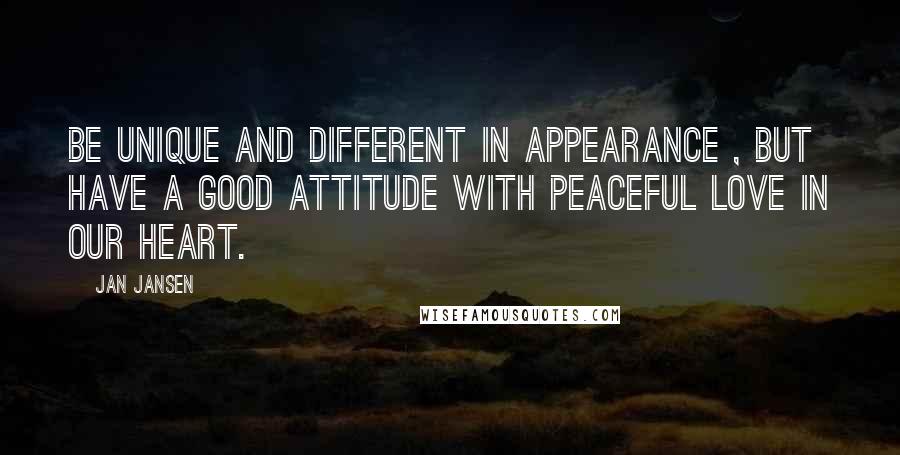 Jan Jansen Quotes: Be Unique and Different in Appearance , but have a good Attitude with Peaceful Love in our Heart.