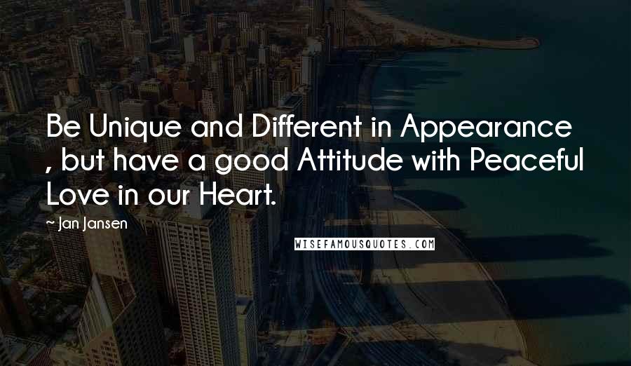 Jan Jansen Quotes: Be Unique and Different in Appearance , but have a good Attitude with Peaceful Love in our Heart.