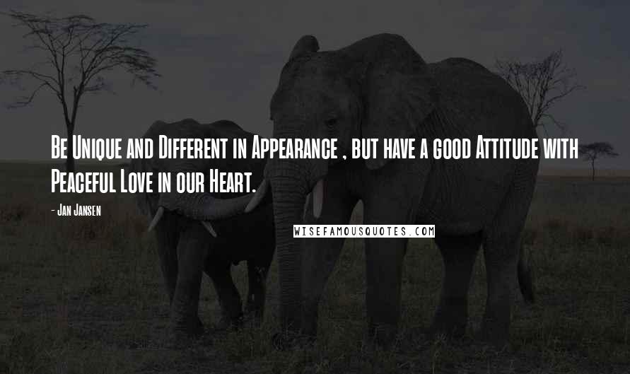Jan Jansen Quotes: Be Unique and Different in Appearance , but have a good Attitude with Peaceful Love in our Heart.