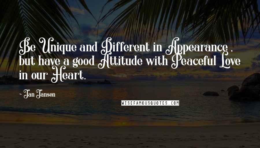Jan Jansen Quotes: Be Unique and Different in Appearance , but have a good Attitude with Peaceful Love in our Heart.