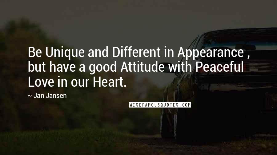 Jan Jansen Quotes: Be Unique and Different in Appearance , but have a good Attitude with Peaceful Love in our Heart.