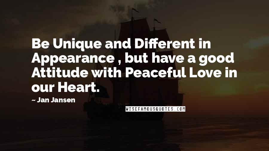 Jan Jansen Quotes: Be Unique and Different in Appearance , but have a good Attitude with Peaceful Love in our Heart.