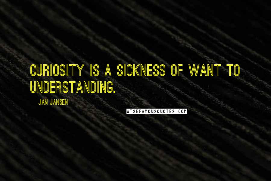 Jan Jansen Quotes: Curiosity is a sickness of want to understanding.