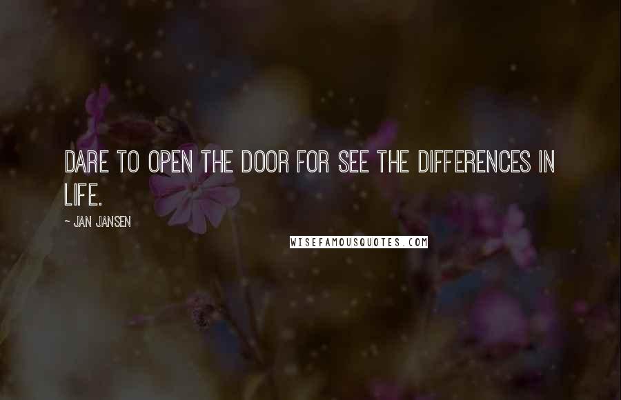 Jan Jansen Quotes: Dare to open the door for see the differences in life.
