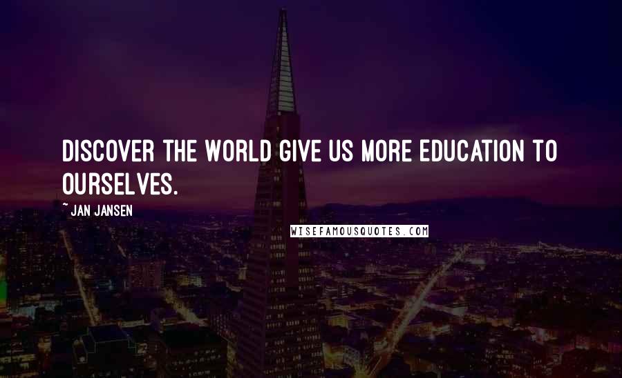 Jan Jansen Quotes: Discover the World give us more Education to Ourselves.